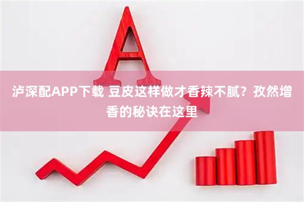泸深配APP下载 豆皮这样做才香辣不腻？孜然增香的秘诀在这里