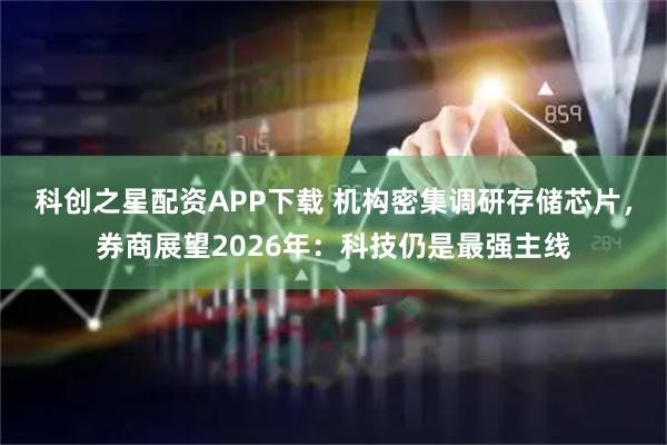 科创之星配资APP下载 机构密集调研存储芯片，券商展望2026年：科技仍是最强主线