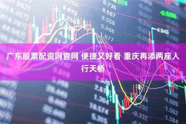 广东股票配资网官网 便捷又好看 重庆再添两座人行天桥