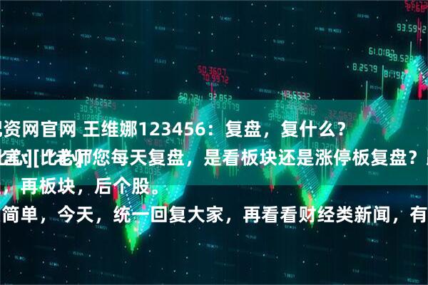 襄樊股票配资网官网 王维娜123456：复盘，复什么？
粉丝朋友留言：“老师您每天复盘，是看板块还是涨停板复盘？跟老师学学经验[比心][比心]”
先大盘，再板块，后个股。
就这么简单，今天，统一回复大家，再看看财经类新闻，有没有什