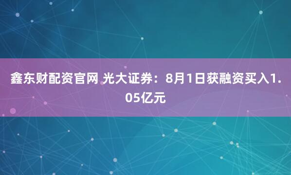 鑫东财配资官网 光大证券：8月1日获融资买入1.05亿元