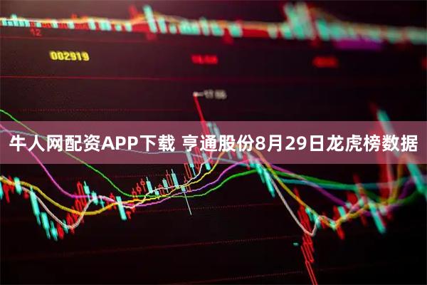 牛人网配资APP下载 亨通股份8月29日龙虎榜数据
